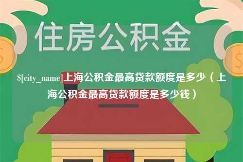 兰州上海公积金最高贷款额度是多少（上海公积金最高贷款额度是多少钱）